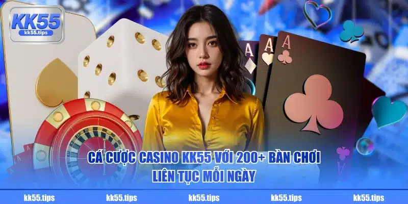 Cá cược Casino KK55 với 200+ bàn chơi liên tục mỗi ngày